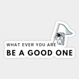 what ever you are be a good one - inspirational quotes be the best Sticker